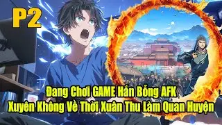 ĐANG CHƠI GAME HẮN BỖNG AFK XUYÊN KHÔNG VỀ THỜI XUÂN THU LÀM TÊN QUAN HUYỆN | P2