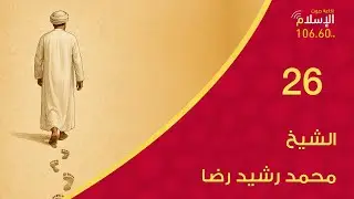 26 - الشيخ محمد رشيد رضا | عالم وأثر