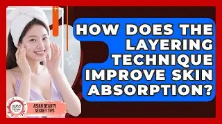 How Does the Layering Technique Improve Skin Absorption? | Asian Beauty Secret Tips News