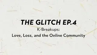 [The Glitch #04] K-Breakups: Love, Loss, and the Online Community