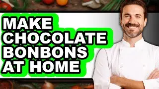 How to Make Chocolate Bonbons at Home: A Full Guide