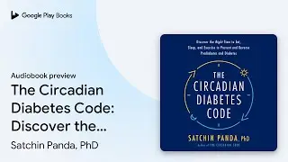 The Circadian Diabetes Code: Discover the Right&hellip; by Satchin Panda, PhD &middot; Audiobook preview