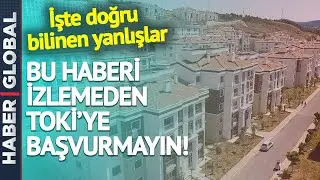 DİKKAT! Bu Haberi İzlemeden TOKİ'ye Başvurmayın! İşte Doğru Bilinen Yanlışlar!