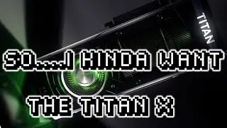 So...I Kinda Want The New Titan X. (DFizzlio)