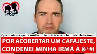 POR ACOBERTAR UM CAFAJESTE, CONDENEI MINHA IRMÃ À &*#! |RENATO GAUCHO|