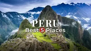 5 Best Places to Visit in PERU - 4k Travel Video