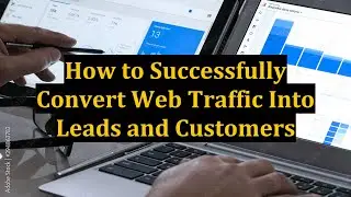 How to Successfully Convert Web Traffic Into Leads and Customers
