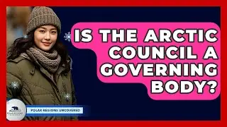 Is The Arctic Council A Governing Body? - Polar Regions Uncovered