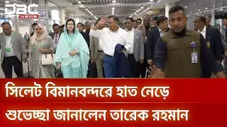 সিলেট বিমানবন্দরে নেমেই হাত নেড়ে শুভেচ্ছা জানালেন তারেক রহমান | DBC NEWS