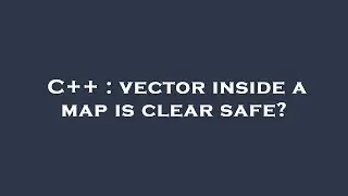 C++ : vector inside a map is clear safe?
