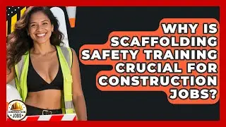 Why Is Scaffolding Safety Training Crucial For Construction Jobs? - Construction Jobs