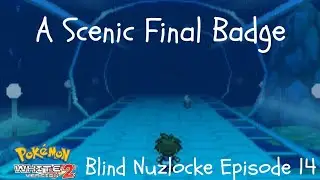 A Scenic Final Badge | Pok&eacute;mon White 2 Blind Hardcore Nuzlocke | Episode 14