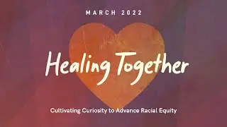 Healing Together: Cultivating Curiosity to Advance Racial Equity