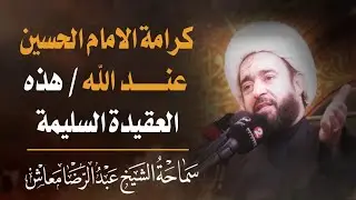 كرامة الامام الحسين عند الله / هذه العقيدة السليمة / العتبة الحسينية المقدسة / الشيخ عبد الرضا معاش