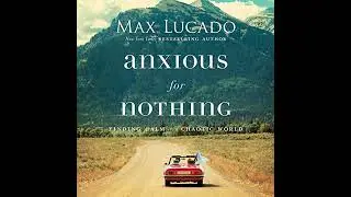 Anxious for Nothing: Finding Calm in a Chaotic World by Max Lucado | Full Audiobook