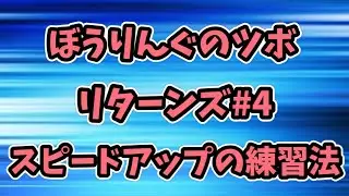 スピードをアップさせる練習方法！ぼうりんぐのツボ リターンズ#4