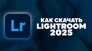 КАК СКАЧАТЬ Adobe Lightroom Classic 2025