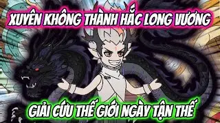 Xuyên Không Thành Hắc Long Vương Giải Cứu Thế Giới Ngày Tận Thế | HH Xuyên Không