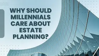 Why Should Millennials Care About Estate Planning?