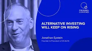 Alternative investing will keep on rising | Jonathan Epstein, DCALTA | FTSE Russell Convenes