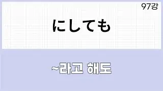JLPT N1 문법 (97강)～にしても