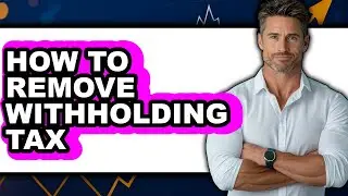 How to Remove Withholding Tax (UPDATED)