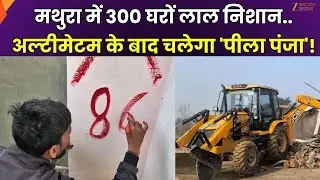 Bulldozer Action in Mathura : मथुरा में 300 घरों लाल निशान, 7 दिन का अल्टीमेटम, चलेगा बुलडोजर !