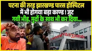 Patna की तरह Jharkhand Paras Hospital में भी होगया बड़ा काण्ड ! जुट गयी भीड़, मर्दो के साथ भी कर दिया.
