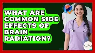 What Are Common Side Effects Of Brain Radiation? - Brain Health Support Network