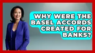 Why Were The Basel Accords Created For Banks? - Financial History Files