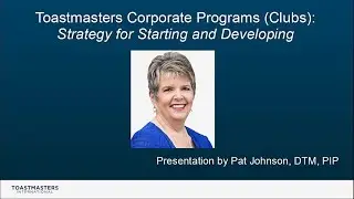 Toastmasters Corporate Programs (Clubs): Starting and Developing - Pat Johnson, DTM, PIP, presenter