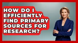 How Do I Efficiently Find Primary Sources For Research? - The College Explorer