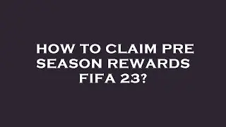How to claim pre season rewards fifa 23?