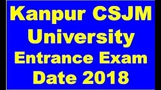 Kanpur CSJM University Entrance Exam Date 2018 For June or July Admission