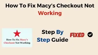 How To Fix Macy&rsquo;s Checkout Not Working