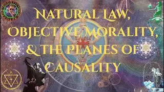 Natural Law, Objective Morality, & the Planes of Causality