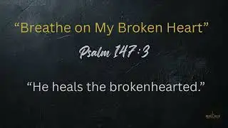 Breathe on My Broken Heart | Psalm 147:3 | Worship Song