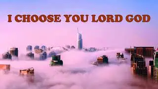 I choose You Lord God