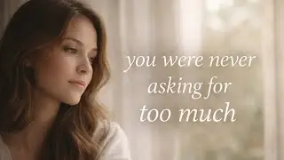 You Were Never Asking for Too Much | Self-Worth & Healing After a Toxic Relationship
