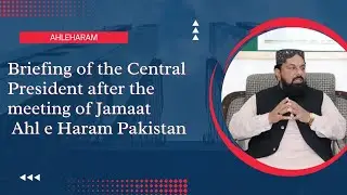 Briefing of the Central President after the meeting of jamaat ahleharam Pakistan (JAP)