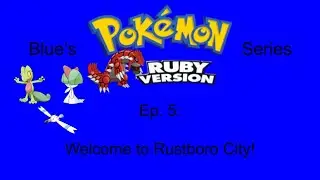 Blue's Pokemon Ruby Series, Ep. 5 - Welcome to Rustboro City!