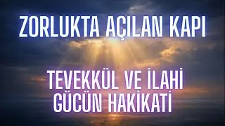 Zorlukta Açılan Kapı: Tevekkül ve İlahi Gücün Hakikati
