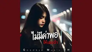 ไม่มีค่าพอ...ให้เธอจำ