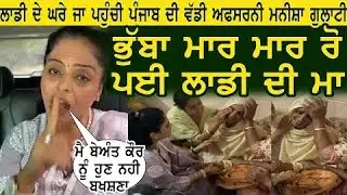 lovepreet singh de ghar pahuch gayi manisha gulati bhubba wekh wekh ro payi laddi di maa |