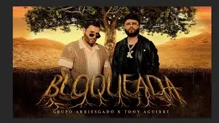 Grupo Arriesgado X Tony Aguirre - Bloqueada (Video Oficial)