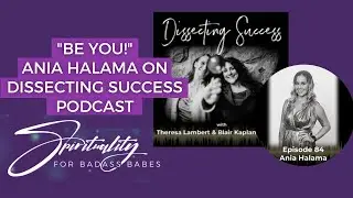 BE YOU!  Ania Halama on Dissecting Success Podcast with Theresa Lambert and Blair Kaplan Venables