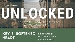 Unlocked - Key 3: Softened Heart - Session 3: What Leads To A Hardened Heart?