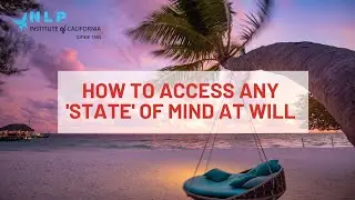 NLP Practitioner Online - Section 3 Overview - How To Access States Of Mind