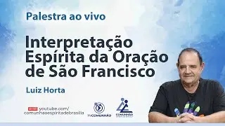 INTERPRETAÇÃO ESPÍRITA DA ORAÇÃO DE SÃO FRANCISCO - Luiz Horta [PALESTRA ESPÍRITA]