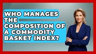 Who Manages the Composition of a Commodity Basket Index? | Commodity Wealth Investor News